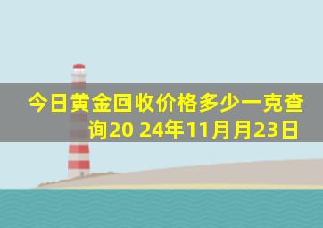 今日黄金回收价格多少一克查询20 24年11月月23日